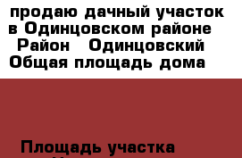 продаю дачный участок в Одинцовском районе › Район ­ Одинцовский › Общая площадь дома ­ 90 › Площадь участка ­ 9 › Цена ­ 2 800 000 - Московская обл. Недвижимость » Дома, коттеджи, дачи продажа   